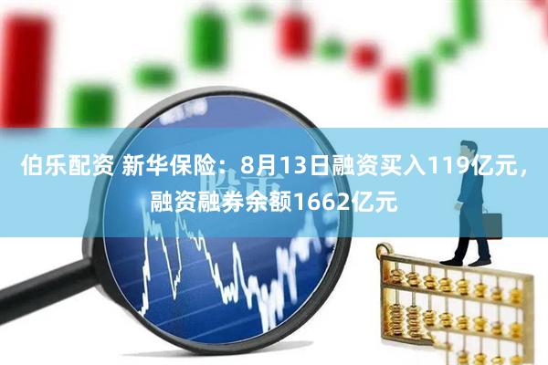 伯乐配资 新华保险：8月13日融资买入119亿元，融资融券余额1662亿元