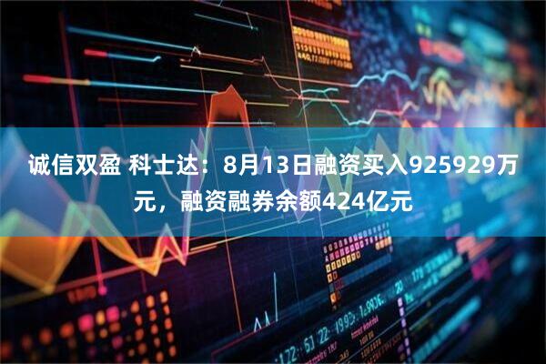 诚信双盈 科士达：8月13日融资买入925929万元，融资融券余额424亿元