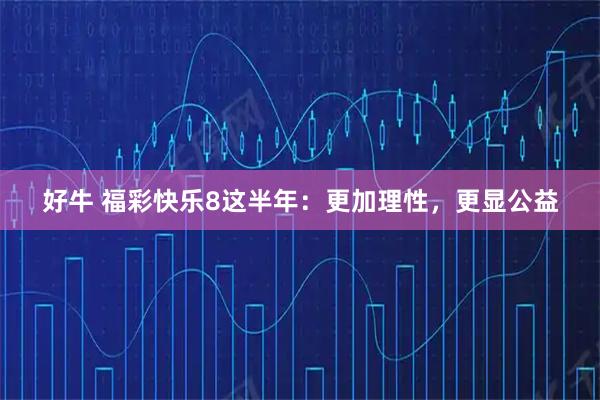 好牛 福彩快乐8这半年：更加理性，更显公益